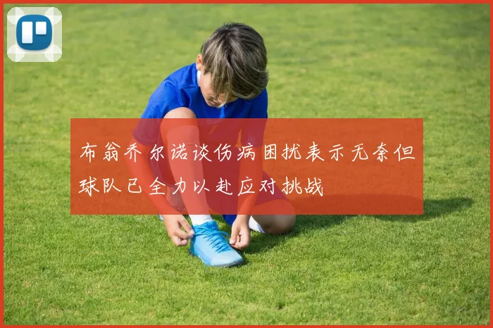 布翁乔尔诺谈伤病困扰表示无奈但球队已全力以赴应对挑战