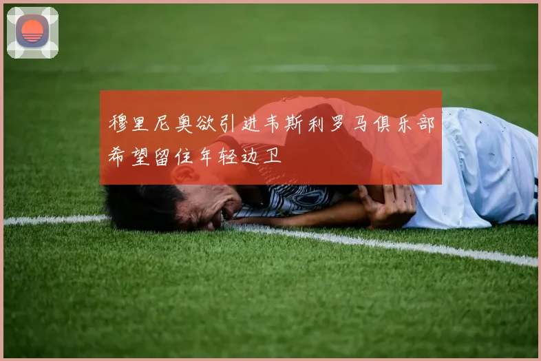 穆里尼奥欲引进韦斯利罗马俱乐部希望留住年轻边卫
