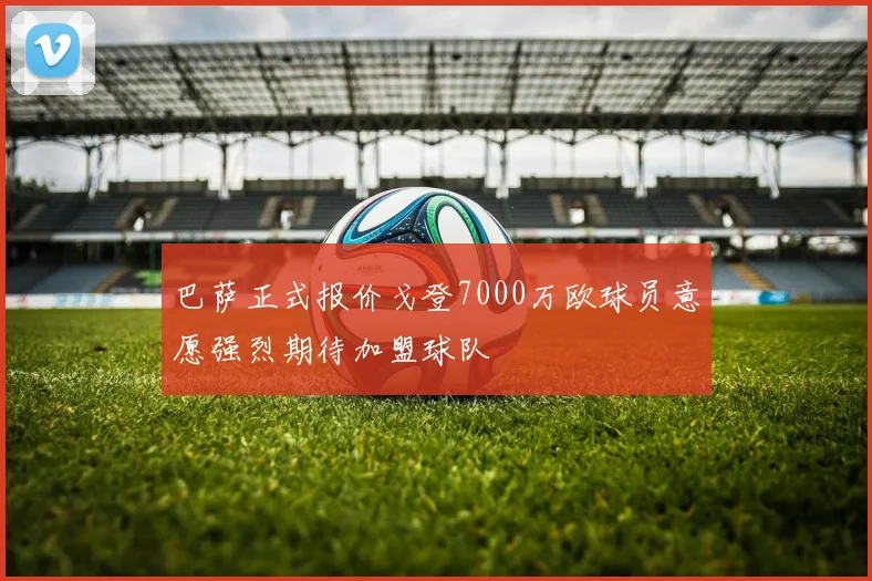 巴萨正式报价戈登7000万欧球员意愿强烈期待加盟球队