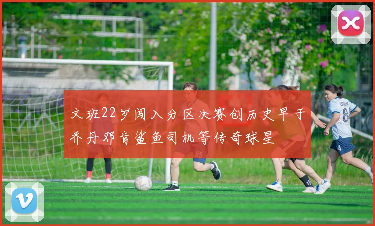 文班22岁闯入分区决赛创历史早于乔丹邓肯鲨鱼司机等传奇球星