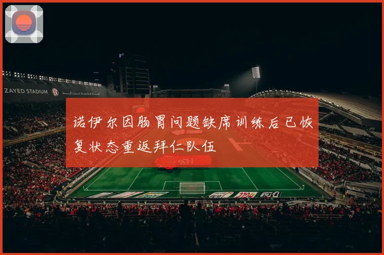 诺伊尔因肠胃问题缺席训练后已恢复状态重返拜仁队伍