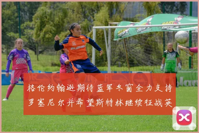 格伦约翰逊期待蓝军冬窗全力支持罗塞尼尔并希望斯特林继续征战英超