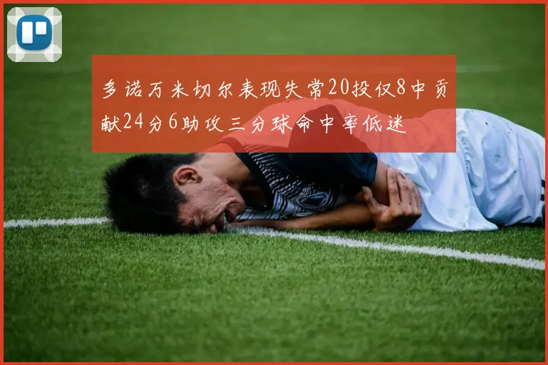 多诺万米切尔表现失常20投仅8中贡献24分6助攻三分球命中率低迷