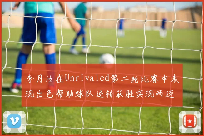 李月汝在Unrivaled第二轮比赛中表现出色帮助球队逆转获胜实现两连胜