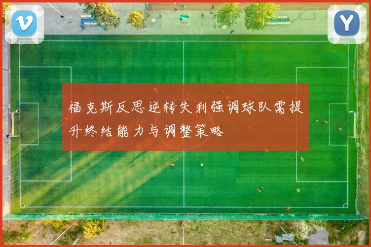 福克斯反思逆转失利强调球队需提升终结能力与调整策略